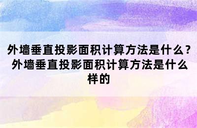 外墙垂直投影面积计算方法是什么？ 外墙垂直投影面积计算方法是什么样的